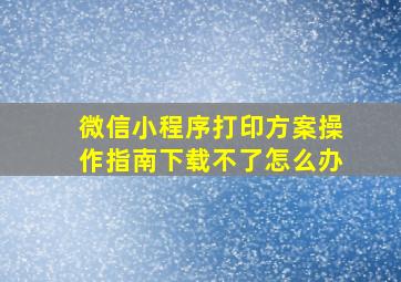 微信小程序打印方案操作指南下载不了怎么办