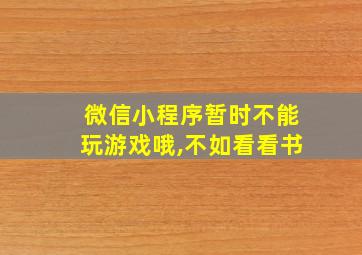 微信小程序暂时不能玩游戏哦,不如看看书