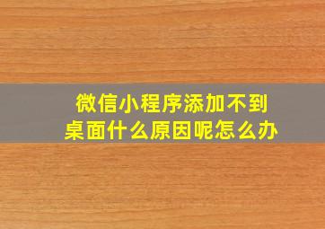 微信小程序添加不到桌面什么原因呢怎么办