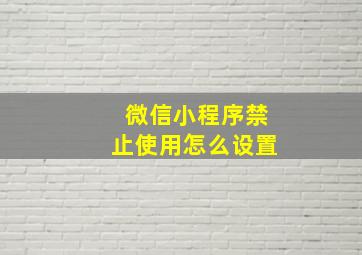 微信小程序禁止使用怎么设置