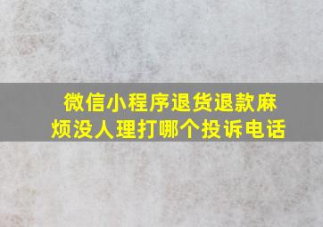 微信小程序退货退款麻烦没人理打哪个投诉电话