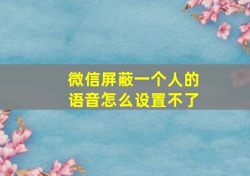 微信屏蔽一个人的语音怎么设置不了