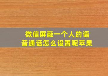 微信屏蔽一个人的语音通话怎么设置呢苹果