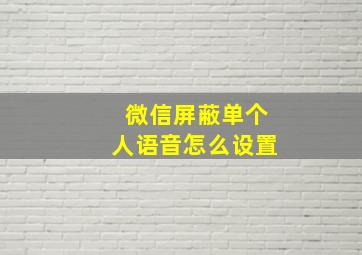 微信屏蔽单个人语音怎么设置