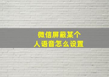 微信屏蔽某个人语音怎么设置