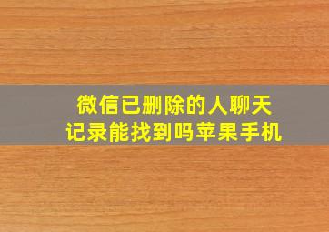 微信已删除的人聊天记录能找到吗苹果手机