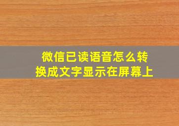 微信已读语音怎么转换成文字显示在屏幕上