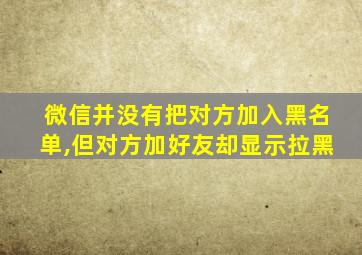 微信并没有把对方加入黑名单,但对方加好友却显示拉黑