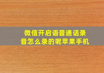 微信开启语音通话录音怎么录的呢苹果手机