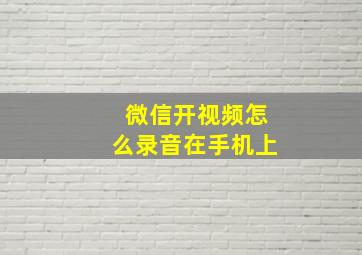 微信开视频怎么录音在手机上