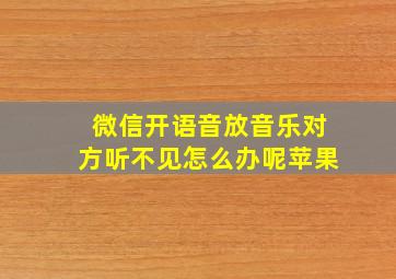 微信开语音放音乐对方听不见怎么办呢苹果