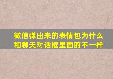 微信弹出来的表情包为什么和聊天对话框里面的不一样