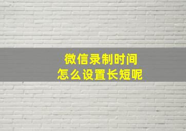 微信录制时间怎么设置长短呢