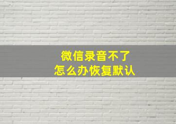 微信录音不了怎么办恢复默认