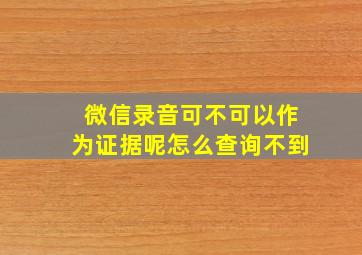 微信录音可不可以作为证据呢怎么查询不到