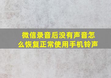 微信录音后没有声音怎么恢复正常使用手机铃声