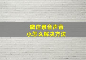 微信录音声音小怎么解决方法