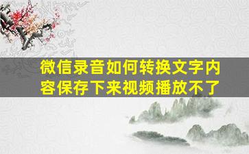 微信录音如何转换文字内容保存下来视频播放不了