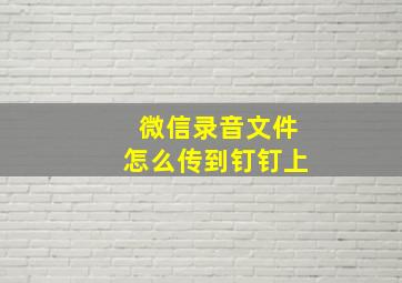 微信录音文件怎么传到钉钉上