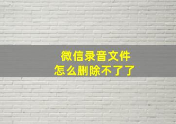 微信录音文件怎么删除不了了