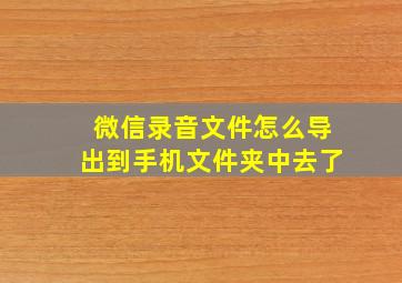 微信录音文件怎么导出到手机文件夹中去了