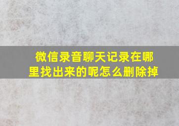 微信录音聊天记录在哪里找出来的呢怎么删除掉