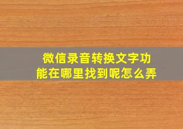 微信录音转换文字功能在哪里找到呢怎么弄