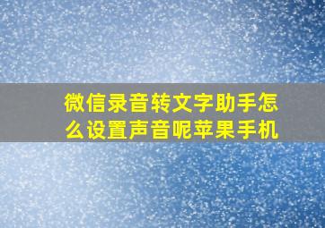 微信录音转文字助手怎么设置声音呢苹果手机