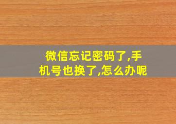 微信忘记密码了,手机号也换了,怎么办呢