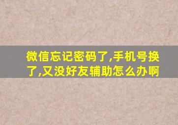 微信忘记密码了,手机号换了,又没好友辅助怎么办啊