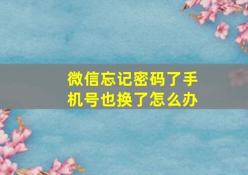 微信忘记密码了手机号也换了怎么办