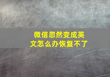 微信忽然变成英文怎么办恢复不了