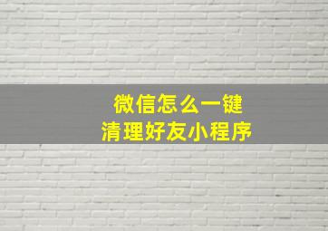 微信怎么一键清理好友小程序