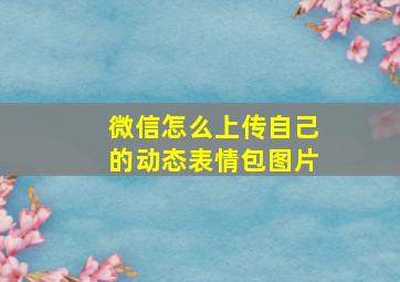 微信怎么上传自己的动态表情包图片