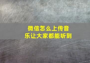 微信怎么上传音乐让大家都能听到