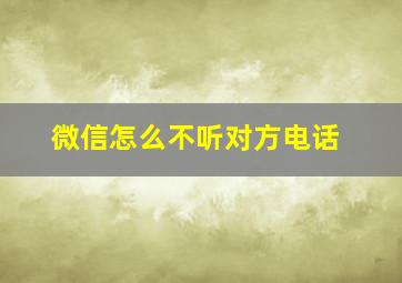 微信怎么不听对方电话