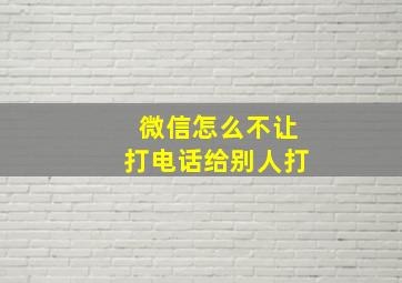 微信怎么不让打电话给别人打