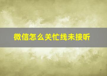 微信怎么关忙线未接听