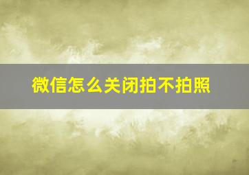 微信怎么关闭拍不拍照