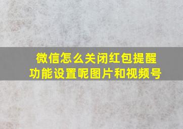 微信怎么关闭红包提醒功能设置呢图片和视频号