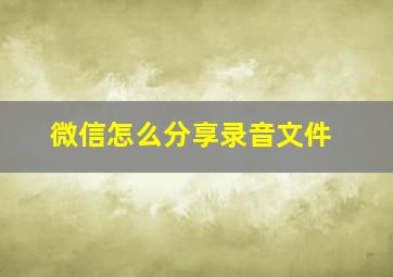 微信怎么分享录音文件