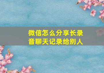 微信怎么分享长录音聊天记录给别人