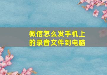 微信怎么发手机上的录音文件到电脑