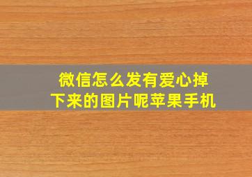 微信怎么发有爱心掉下来的图片呢苹果手机