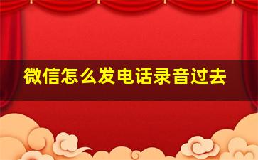 微信怎么发电话录音过去