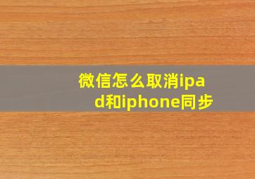 微信怎么取消ipad和iphone同步