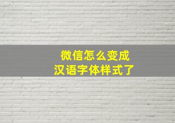 微信怎么变成汉语字体样式了