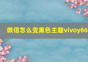 微信怎么变黑色主题vivoy66