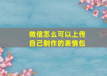 微信怎么可以上传自己制作的表情包