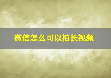 微信怎么可以拍长视频